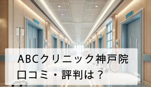 ABCクリニック神戸院の口コミ・評判は？店舗へのアクセス方法から料金設定まで徹底解説