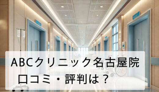 ABCクリニック名古屋院の口コミ・評判は？店舗へのアクセス方法から施術費用まで詳しく解説